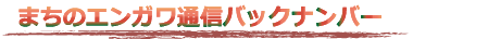 まちのエンガワ通信バックナンバー